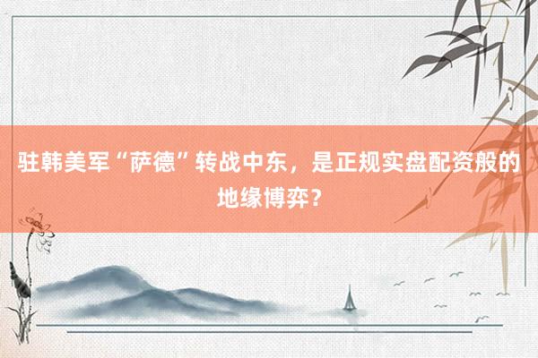 驻韩美军“萨德”转战中东，是正规实盘配资般的地缘博弈？