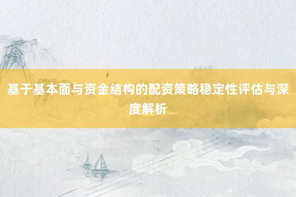 基于基本面与资金结构的配资策略稳定性评估与深度解析