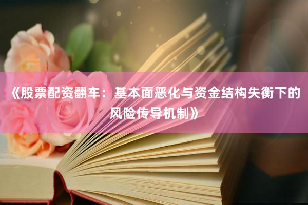 《股票配资翻车：基本面恶化与资金结构失衡下的风险传导机制》