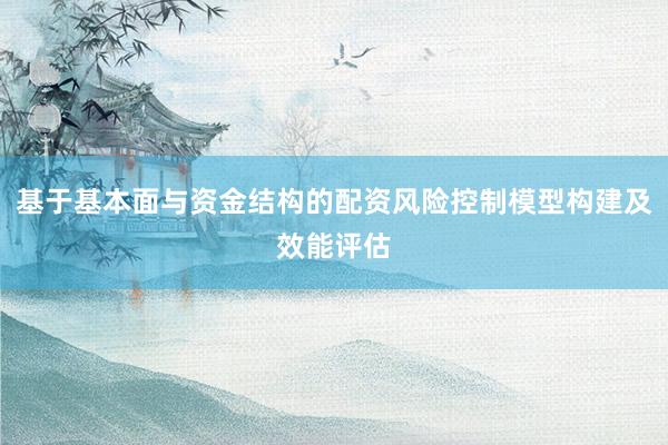 基于基本面与资金结构的配资风险控制模型构建及效能评估
