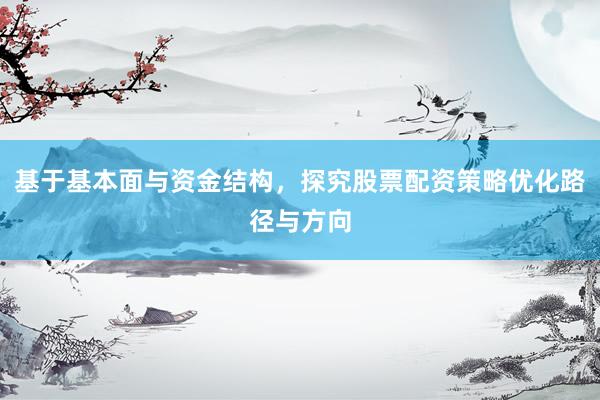基于基本面与资金结构，探究股票配资策略优化路径与方向