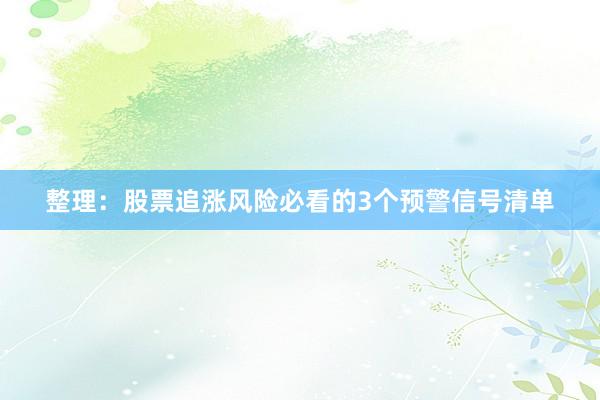 整理：股票追涨风险必看的3个预警信号清单