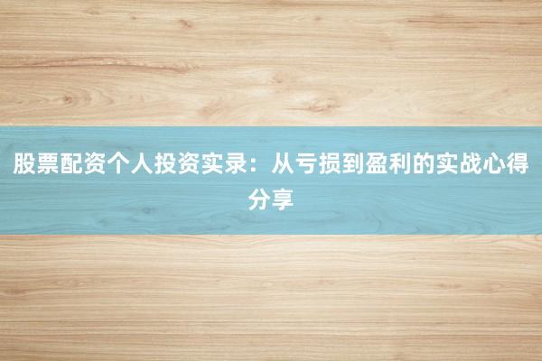 股票配资个人投资实录：从亏损到盈利的实战心得分享