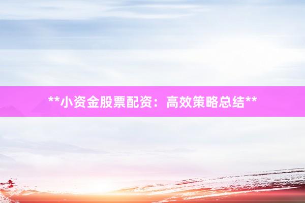 **小资金股票配资：高效策略总结**