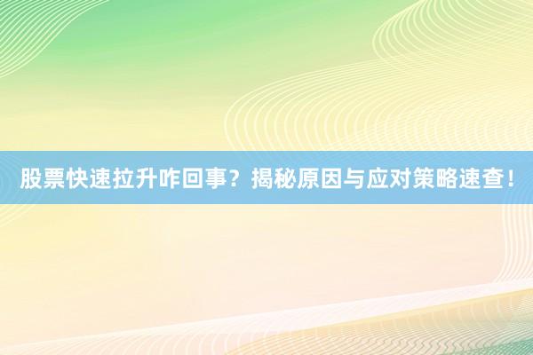 股票快速拉升咋回事？揭秘原因与应对策略速查！