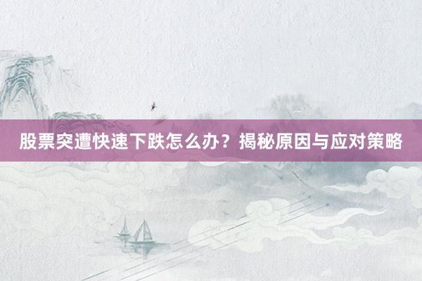 股票突遭快速下跌怎么办？揭秘原因与应对策略
