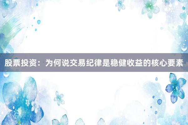 股票投资：为何说交易纪律是稳健收益的核心要素